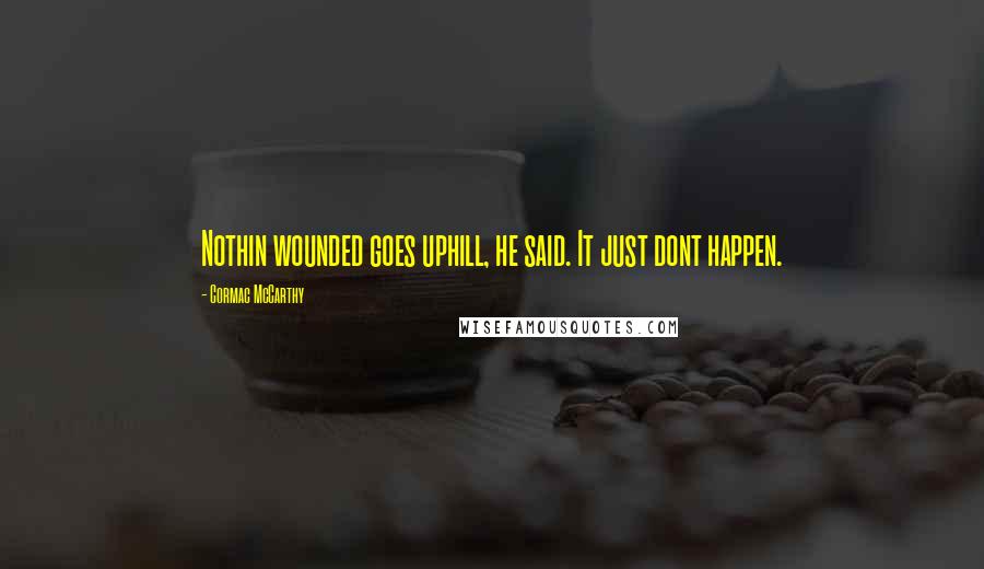 Cormac McCarthy Quotes: Nothin wounded goes uphill, he said. It just dont happen.