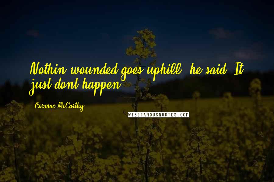 Cormac McCarthy Quotes: Nothin wounded goes uphill, he said. It just dont happen.