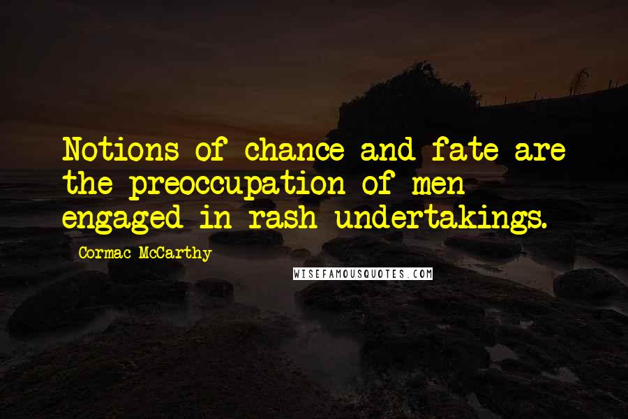 Cormac McCarthy Quotes: Notions of chance and fate are the preoccupation of men engaged in rash undertakings.