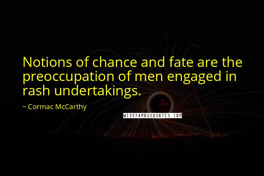 Cormac McCarthy Quotes: Notions of chance and fate are the preoccupation of men engaged in rash undertakings.