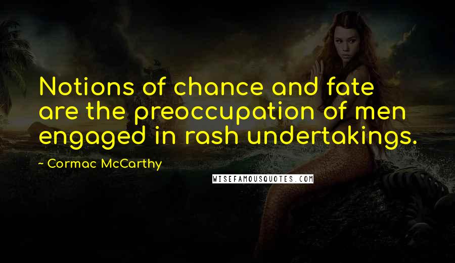 Cormac McCarthy Quotes: Notions of chance and fate are the preoccupation of men engaged in rash undertakings.