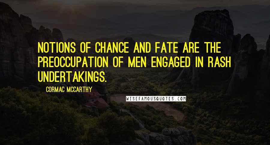 Cormac McCarthy Quotes: Notions of chance and fate are the preoccupation of men engaged in rash undertakings.