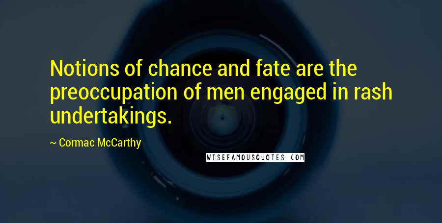 Cormac McCarthy Quotes: Notions of chance and fate are the preoccupation of men engaged in rash undertakings.