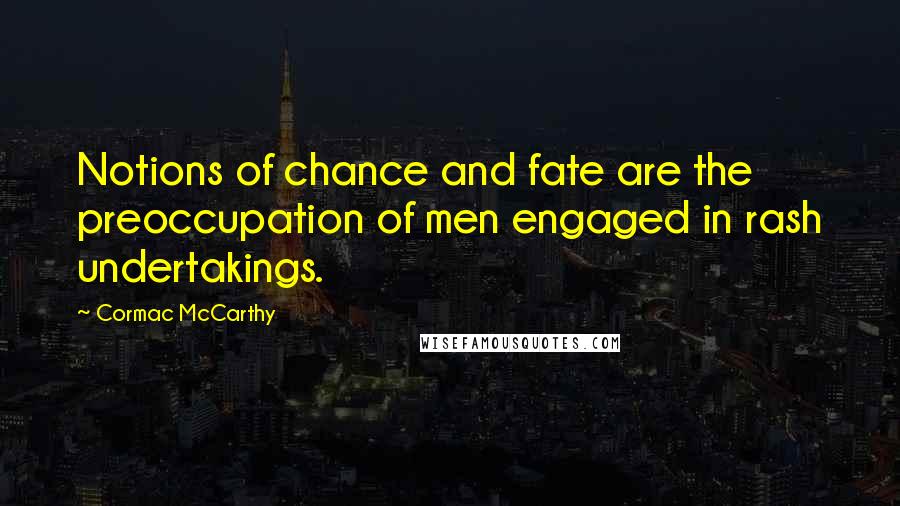 Cormac McCarthy Quotes: Notions of chance and fate are the preoccupation of men engaged in rash undertakings.