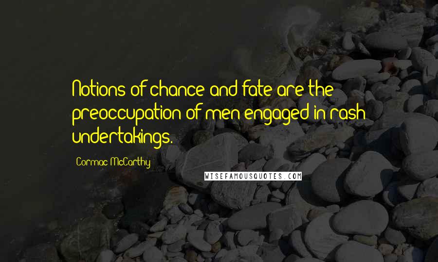 Cormac McCarthy Quotes: Notions of chance and fate are the preoccupation of men engaged in rash undertakings.