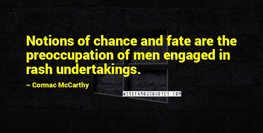 Cormac McCarthy Quotes: Notions of chance and fate are the preoccupation of men engaged in rash undertakings.