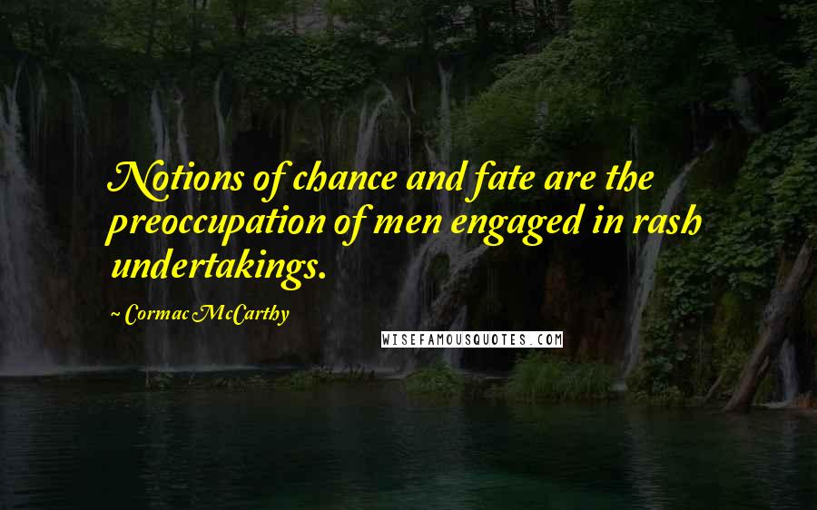 Cormac McCarthy Quotes: Notions of chance and fate are the preoccupation of men engaged in rash undertakings.