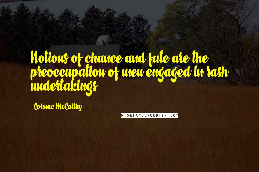 Cormac McCarthy Quotes: Notions of chance and fate are the preoccupation of men engaged in rash undertakings.