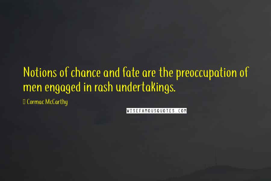 Cormac McCarthy Quotes: Notions of chance and fate are the preoccupation of men engaged in rash undertakings.