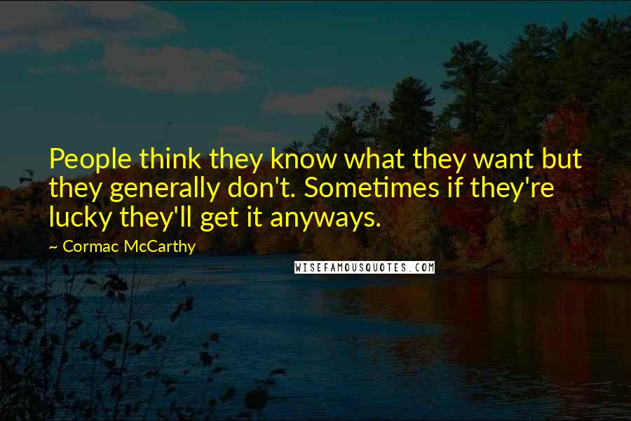 Cormac McCarthy Quotes: People think they know what they want but they generally don't. Sometimes if they're lucky they'll get it anyways.