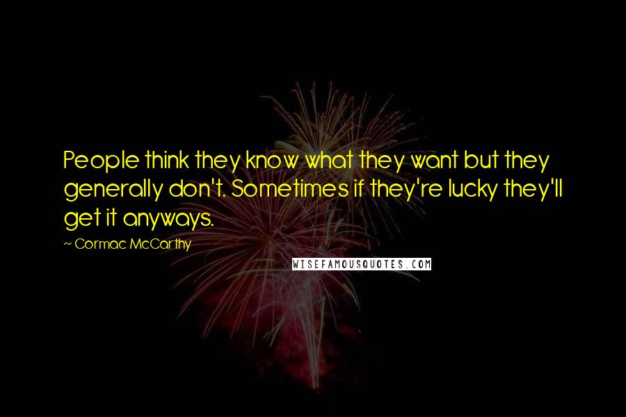 Cormac McCarthy Quotes: People think they know what they want but they generally don't. Sometimes if they're lucky they'll get it anyways.