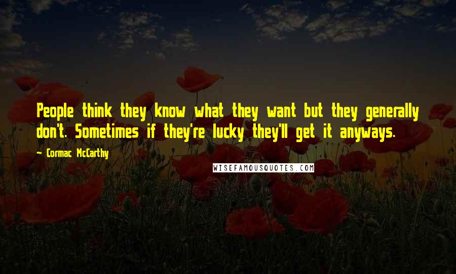 Cormac McCarthy Quotes: People think they know what they want but they generally don't. Sometimes if they're lucky they'll get it anyways.