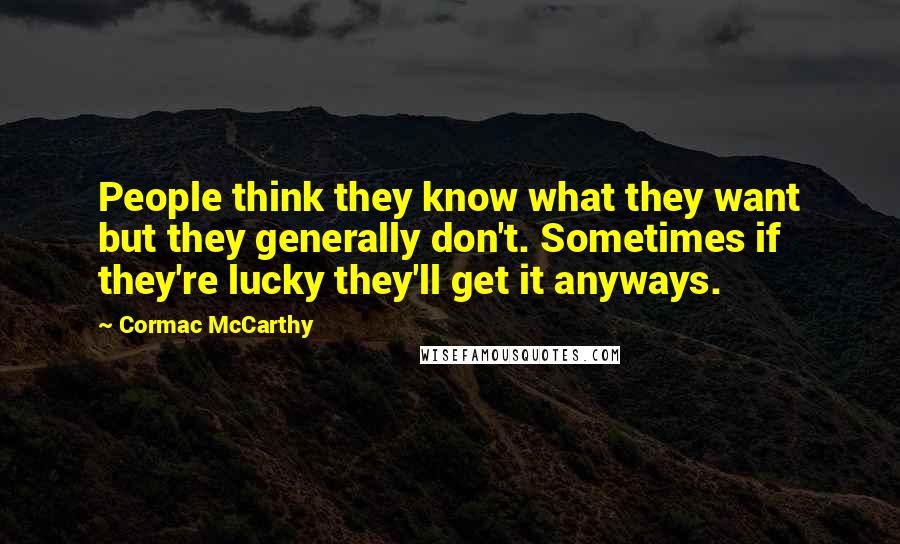 Cormac McCarthy Quotes: People think they know what they want but they generally don't. Sometimes if they're lucky they'll get it anyways.