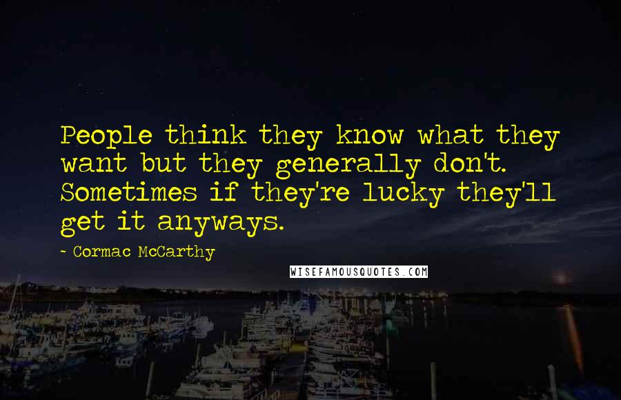 Cormac McCarthy Quotes: People think they know what they want but they generally don't. Sometimes if they're lucky they'll get it anyways.