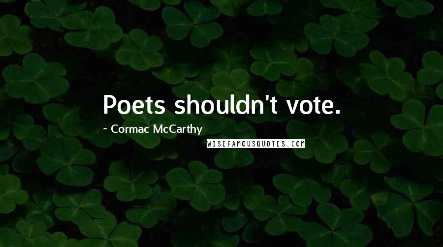 Cormac McCarthy Quotes: Poets shouldn't vote.