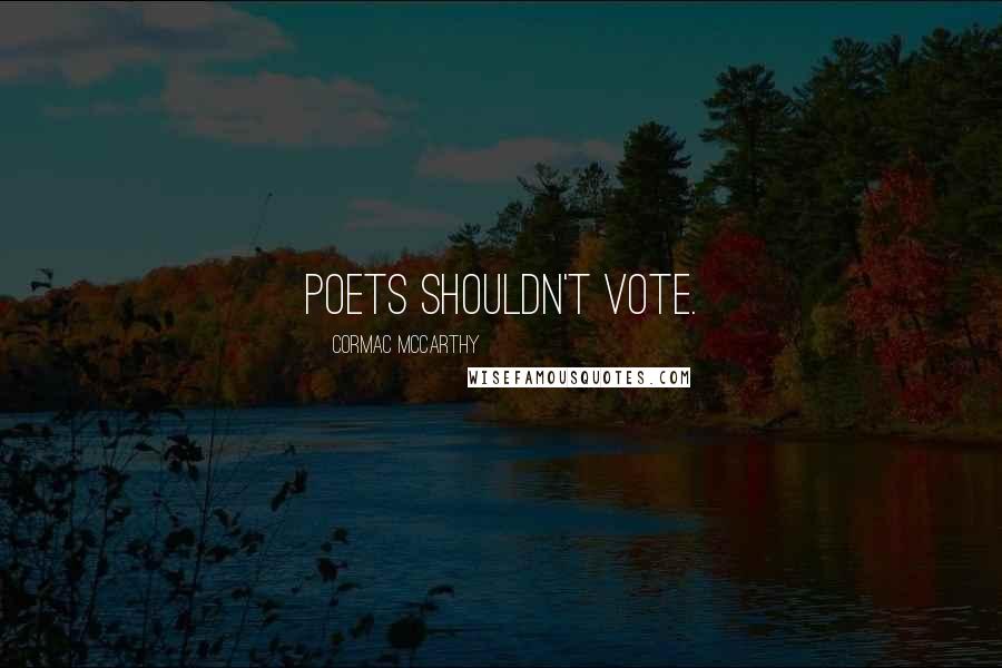 Cormac McCarthy Quotes: Poets shouldn't vote.