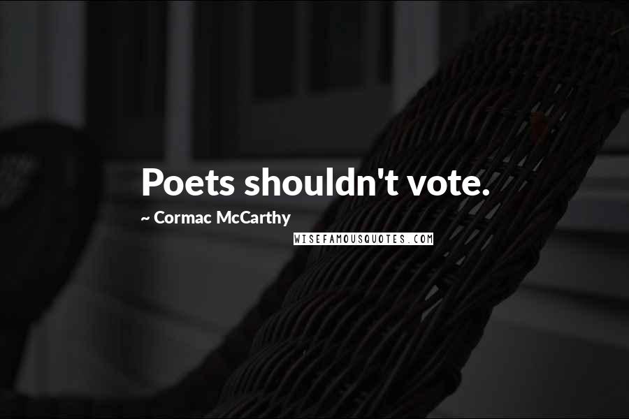 Cormac McCarthy Quotes: Poets shouldn't vote.
