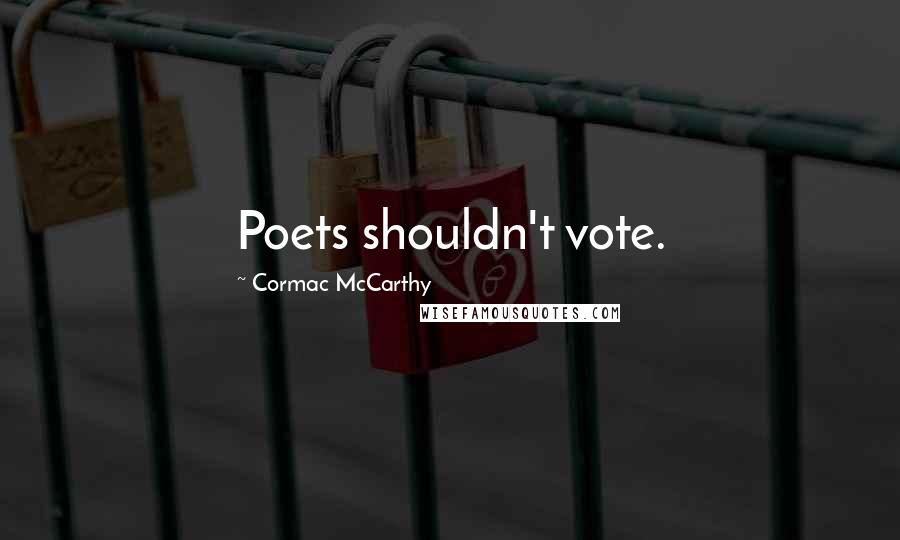 Cormac McCarthy Quotes: Poets shouldn't vote.