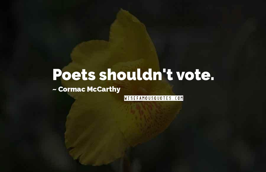 Cormac McCarthy Quotes: Poets shouldn't vote.