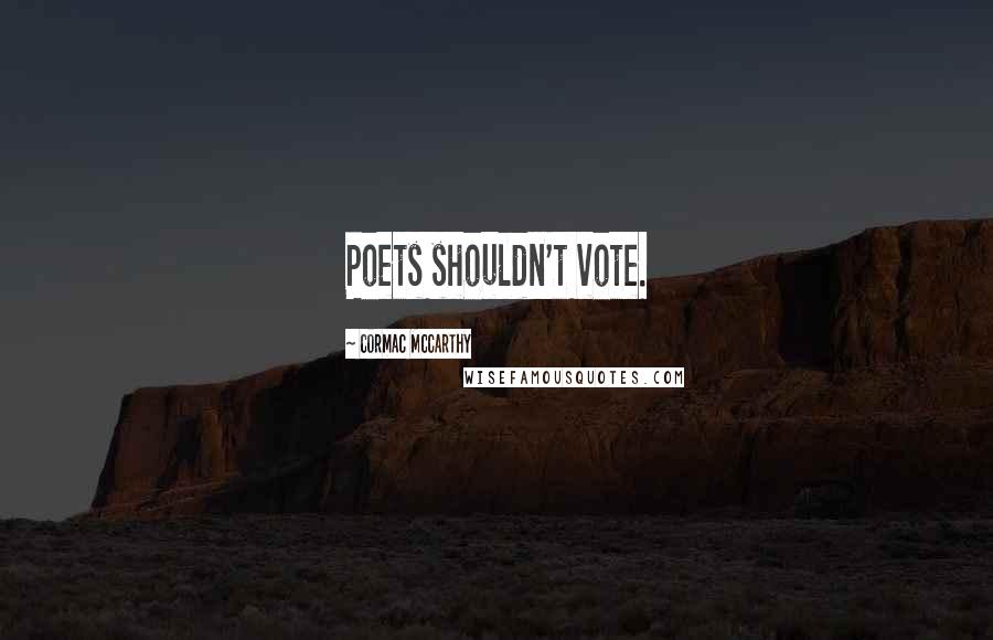 Cormac McCarthy Quotes: Poets shouldn't vote.