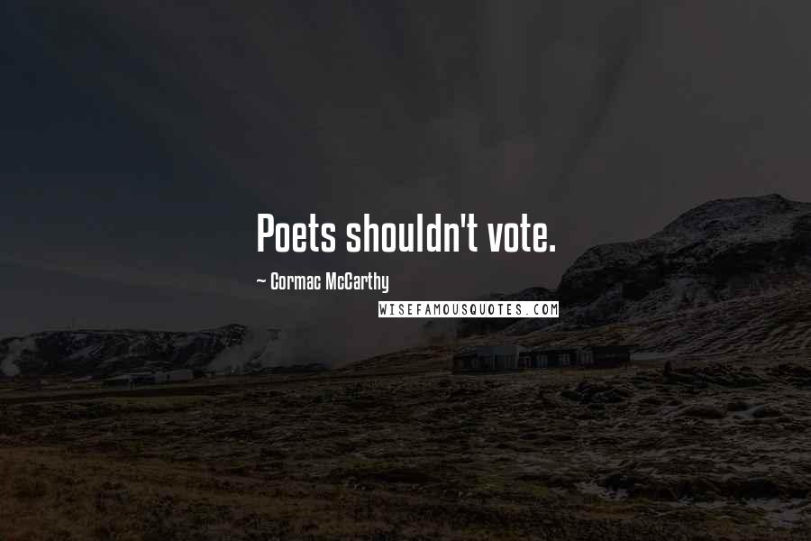Cormac McCarthy Quotes: Poets shouldn't vote.