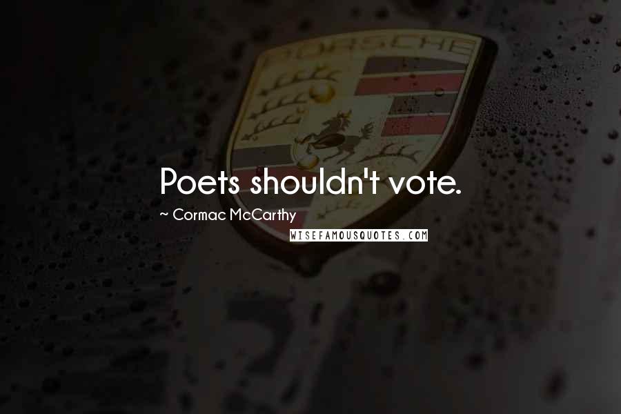 Cormac McCarthy Quotes: Poets shouldn't vote.