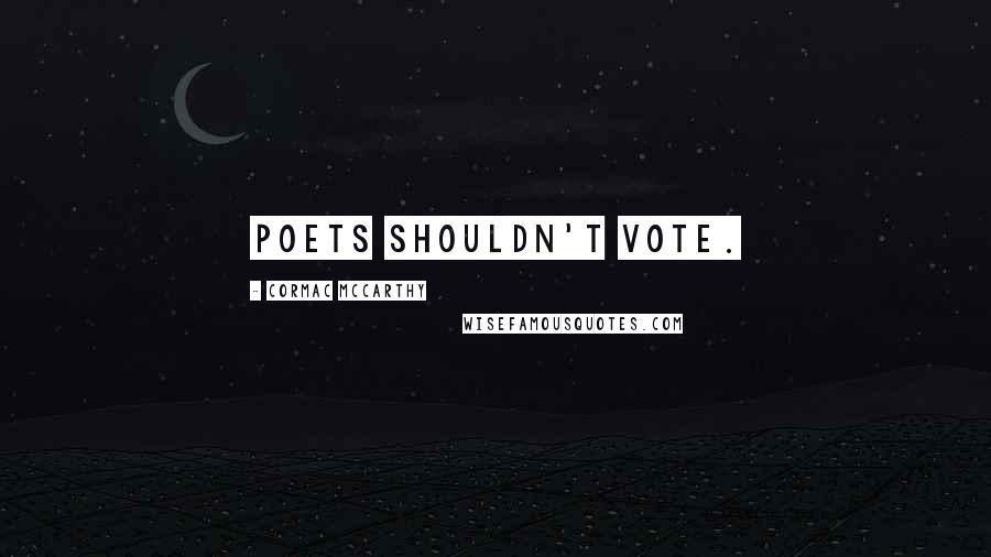 Cormac McCarthy Quotes: Poets shouldn't vote.