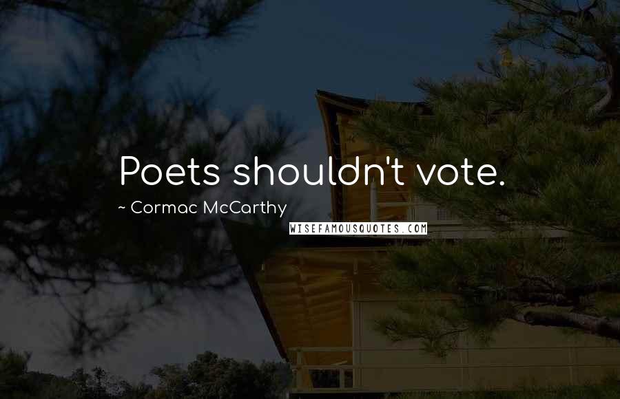 Cormac McCarthy Quotes: Poets shouldn't vote.