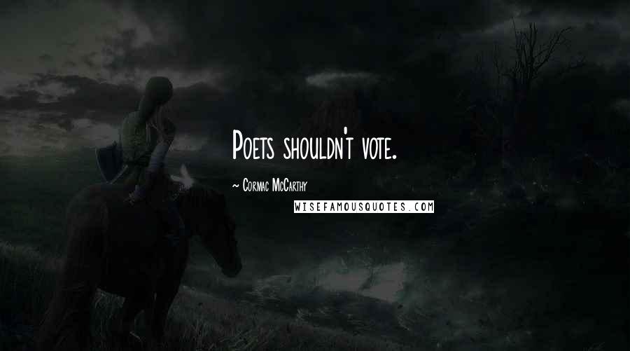 Cormac McCarthy Quotes: Poets shouldn't vote.