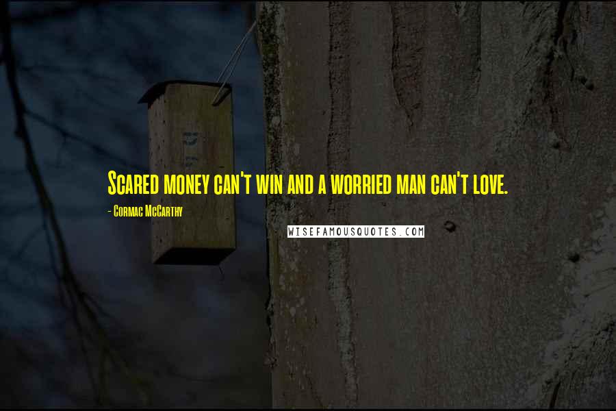 Cormac McCarthy Quotes: Scared money can't win and a worried man can't love.