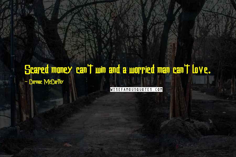 Cormac McCarthy Quotes: Scared money can't win and a worried man can't love.