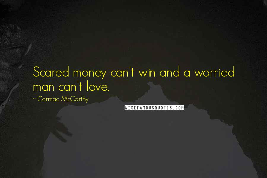 Cormac McCarthy Quotes: Scared money can't win and a worried man can't love.