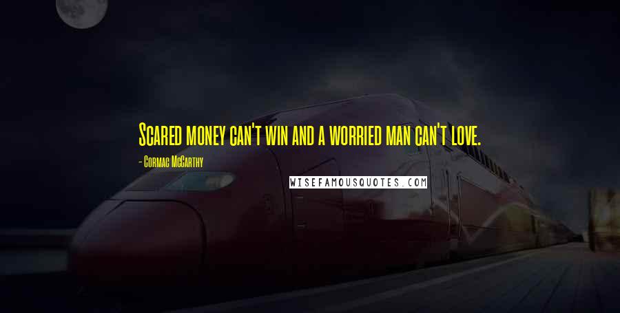 Cormac McCarthy Quotes: Scared money can't win and a worried man can't love.