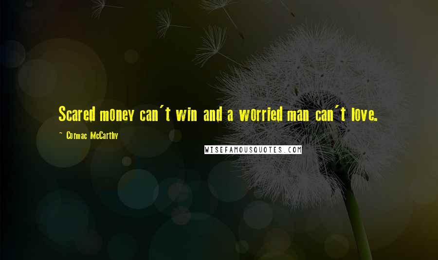 Cormac McCarthy Quotes: Scared money can't win and a worried man can't love.