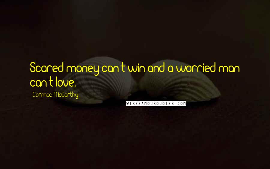 Cormac McCarthy Quotes: Scared money can't win and a worried man can't love.