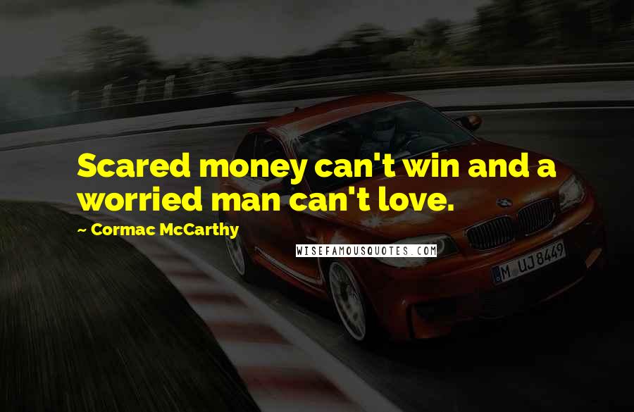 Cormac McCarthy Quotes: Scared money can't win and a worried man can't love.