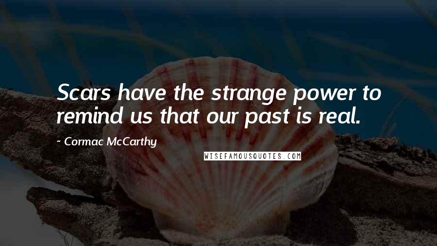 Cormac McCarthy Quotes: Scars have the strange power to remind us that our past is real.