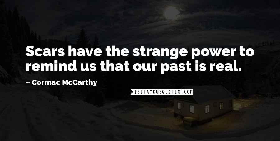 Cormac McCarthy Quotes: Scars have the strange power to remind us that our past is real.