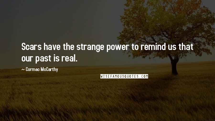 Cormac McCarthy Quotes: Scars have the strange power to remind us that our past is real.