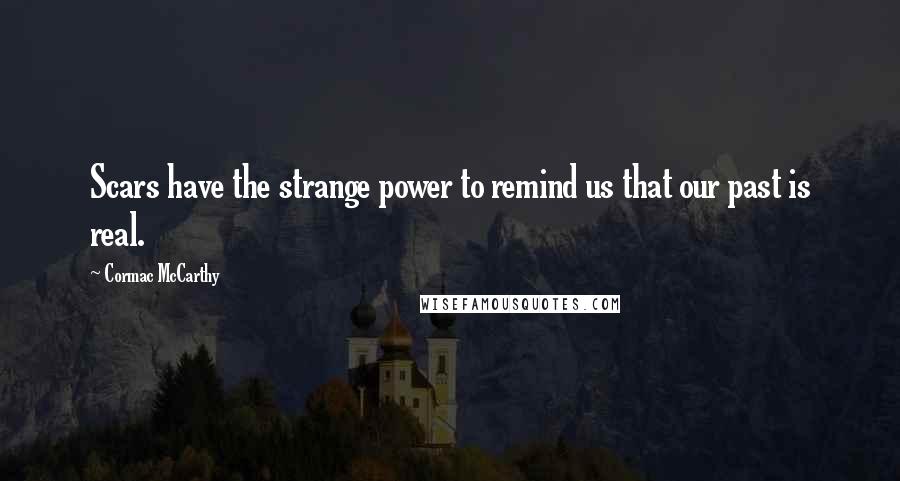 Cormac McCarthy Quotes: Scars have the strange power to remind us that our past is real.