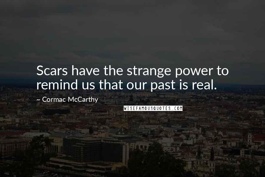 Cormac McCarthy Quotes: Scars have the strange power to remind us that our past is real.