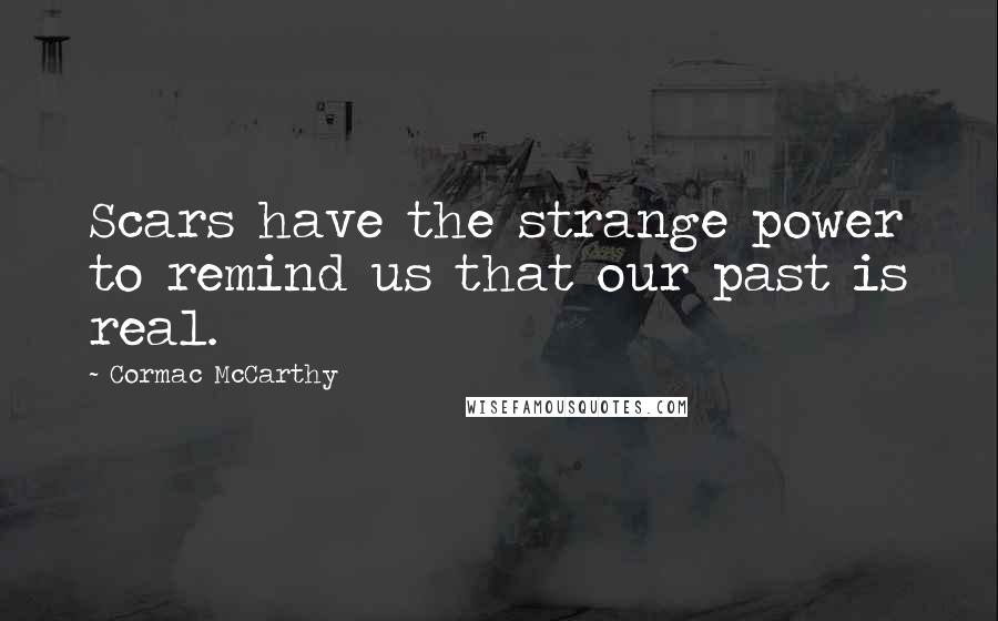 Cormac McCarthy Quotes: Scars have the strange power to remind us that our past is real.