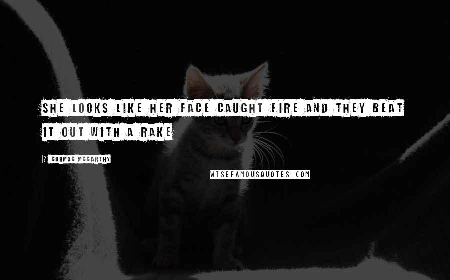 Cormac McCarthy Quotes: She looks like her face caught fire and they beat it out with a rake