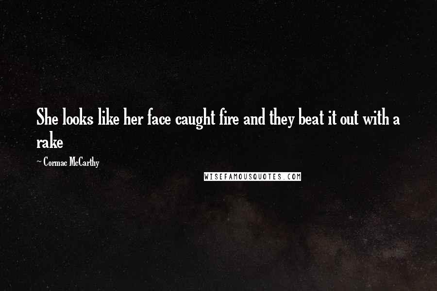 Cormac McCarthy Quotes: She looks like her face caught fire and they beat it out with a rake