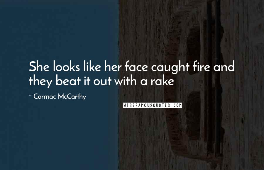 Cormac McCarthy Quotes: She looks like her face caught fire and they beat it out with a rake