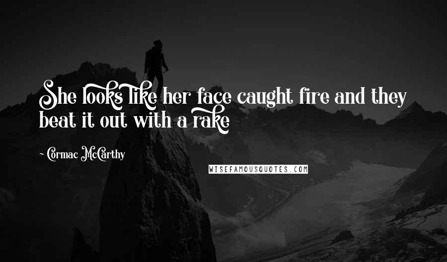 Cormac McCarthy Quotes: She looks like her face caught fire and they beat it out with a rake