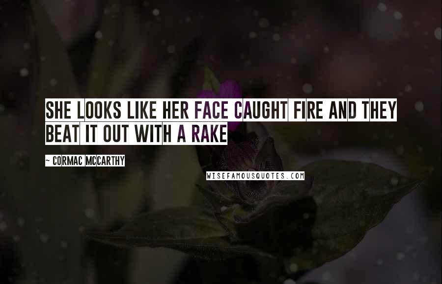 Cormac McCarthy Quotes: She looks like her face caught fire and they beat it out with a rake