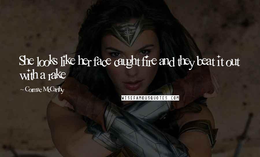 Cormac McCarthy Quotes: She looks like her face caught fire and they beat it out with a rake