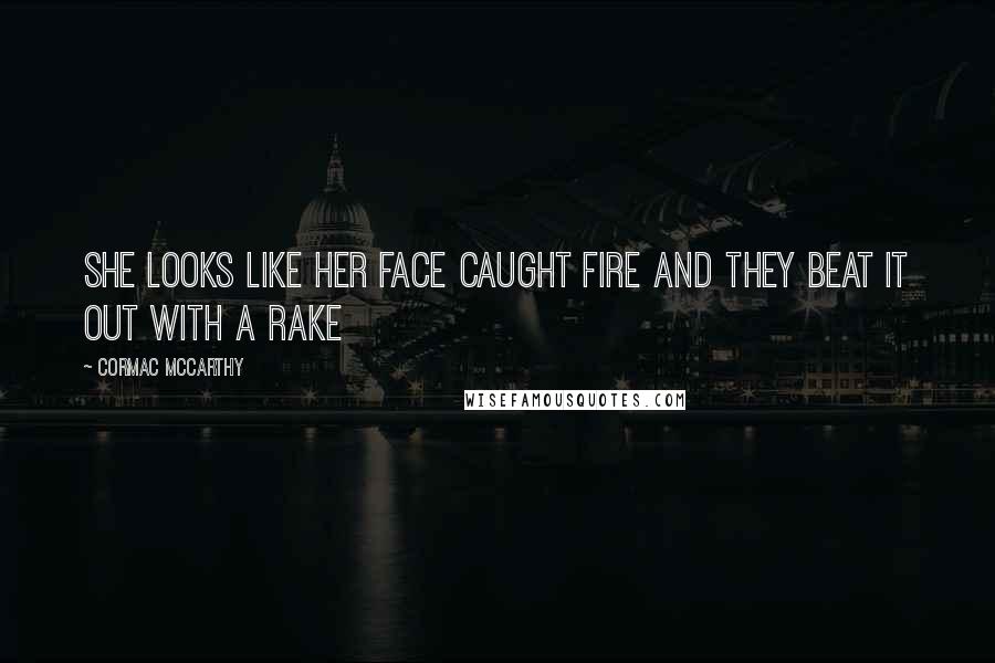 Cormac McCarthy Quotes: She looks like her face caught fire and they beat it out with a rake