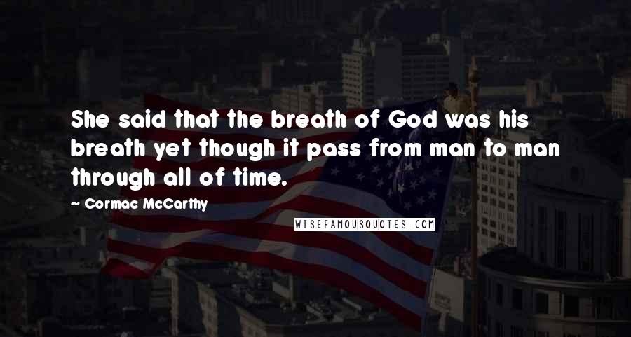 Cormac McCarthy Quotes: She said that the breath of God was his breath yet though it pass from man to man through all of time.